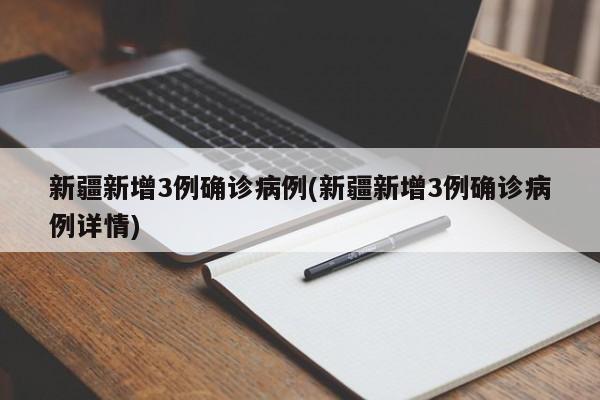 新疆新增3例确诊病例(新疆新增3例确诊病例详情)
