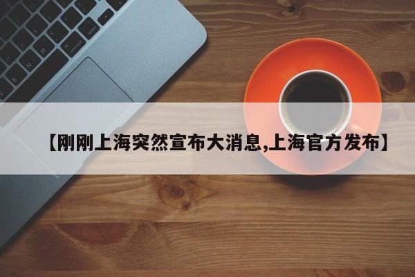 【刚刚上海突然宣布大消息,上海官方发布】