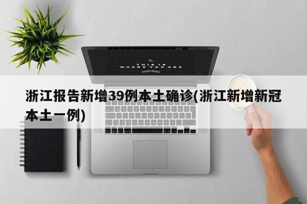 浙江报告新增39例本土确诊(浙江新增新冠本土一例)