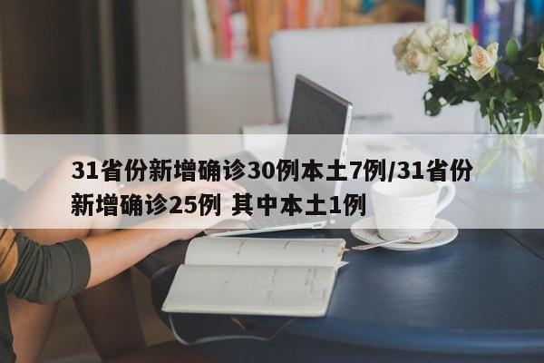 31省份新增确诊30例本土7例/31省份新增确诊25例 其中本土1例
