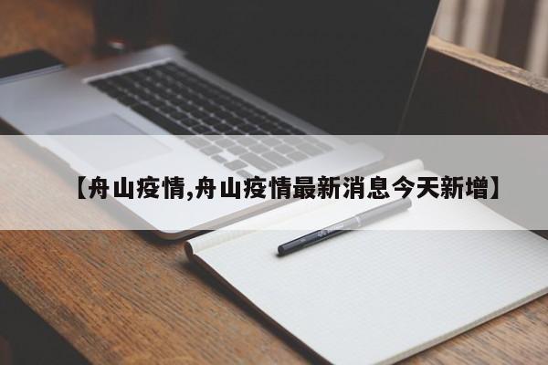 【舟山疫情,舟山疫情最新消息今天新增】