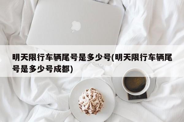 明天限行车辆尾号是多少号(明天限行车辆尾号是多少号成都)