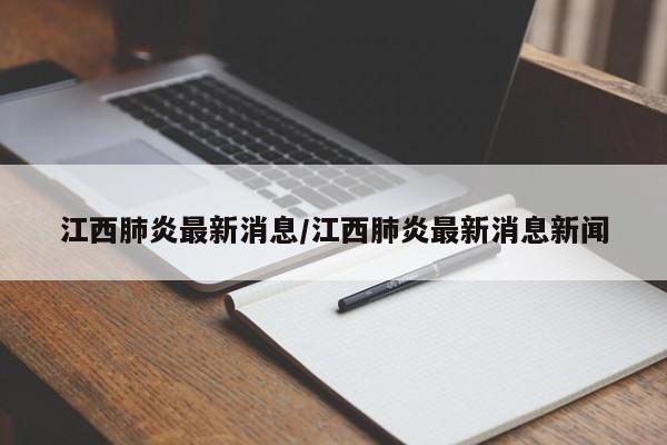 江西肺炎最新消息/江西肺炎最新消息新闻