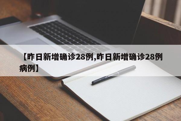 【昨日新增确诊28例,昨日新增确诊28例病例】