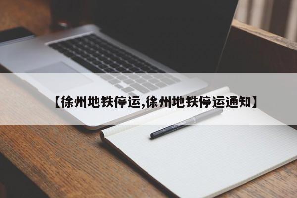 【徐州地铁停运,徐州地铁停运通知】