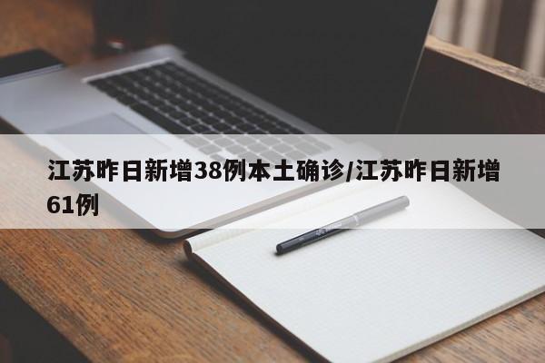 江苏昨日新增38例本土确诊/江苏昨日新增61例