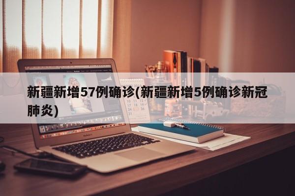 新疆新增57例确诊(新疆新增5例确诊新冠肺炎)