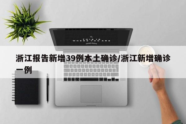浙江报告新增39例本土确诊/浙江新增确诊一例
