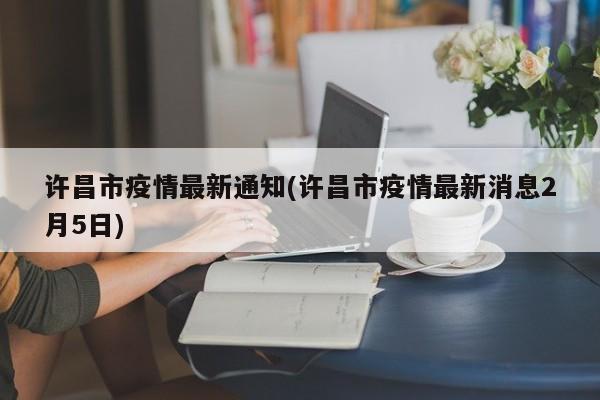 许昌市疫情最新通知(许昌市疫情最新消息2月5日)
