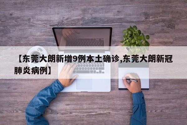 【东莞大朗新增9例本土确诊,东莞大朗新冠肺炎病例】
