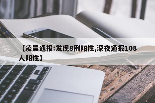 【凌晨通报:发现8例阳性,深夜通报108人阳性】