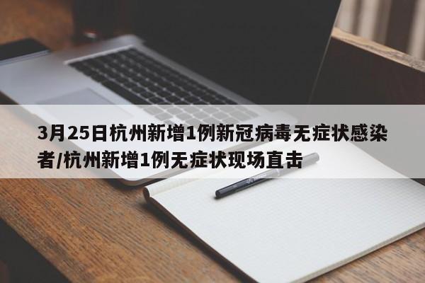 3月25日杭州新增1例新冠病毒无症状感染者/杭州新增1例无症状现场直击