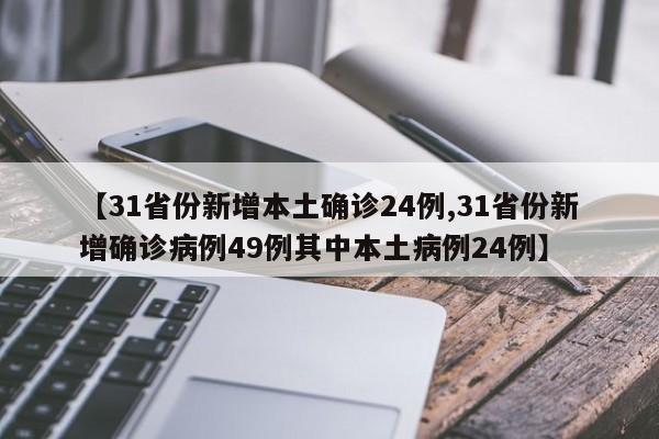 【31省份新增本土确诊24例,31省份新增确诊病例49例其中本土病例24例】