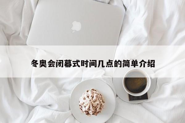 冬奥会闭幕式时间几点的简单介绍