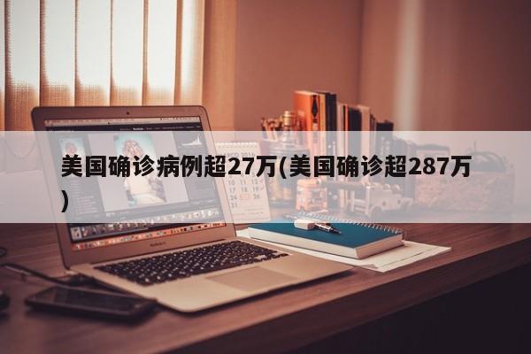 美国确诊病例超27万(美国确诊超287万)