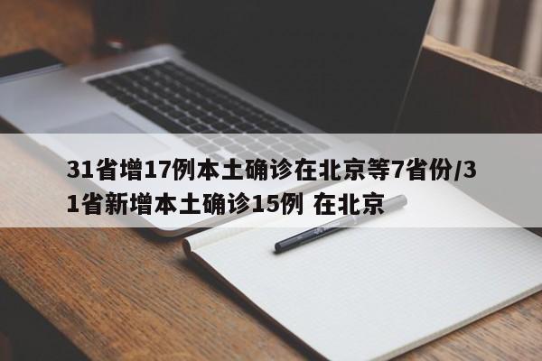 31省增17例本土确诊在北京等7省份/31省新增本土确诊15例 在北京