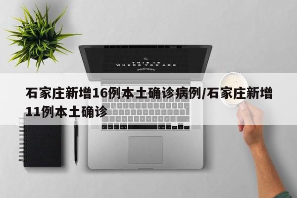 石家庄新增16例本土确诊病例/石家庄新增11例本土确诊