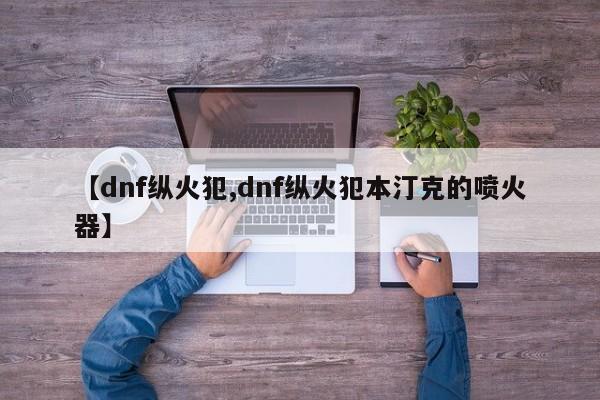 【dnf纵火犯,dnf纵火犯本汀克的喷火器】