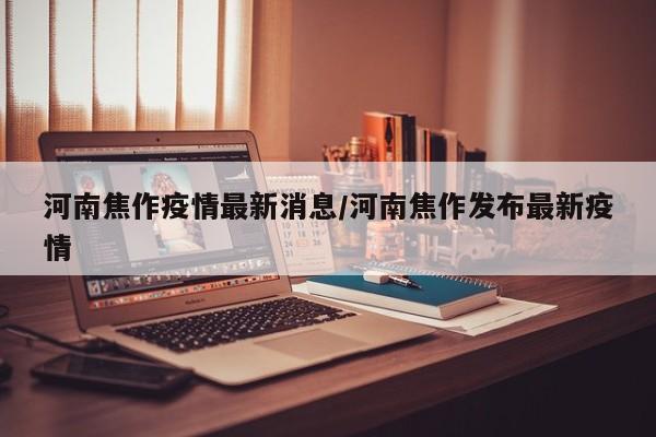 河南焦作疫情最新消息/河南焦作发布最新疫情