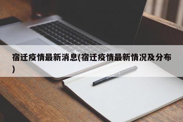 宿迁疫情最新消息(宿迁疫情最新情况及分布)