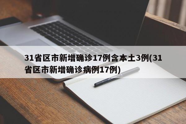 31省区市新增确诊17例含本土3例(31省区市新增确诊病例17例)