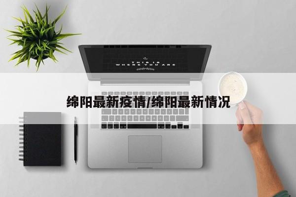 绵阳最新疫情/绵阳最新情况