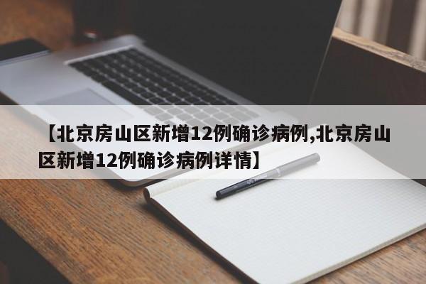 【北京房山区新增12例确诊病例,北京房山区新增12例确诊病例详情】