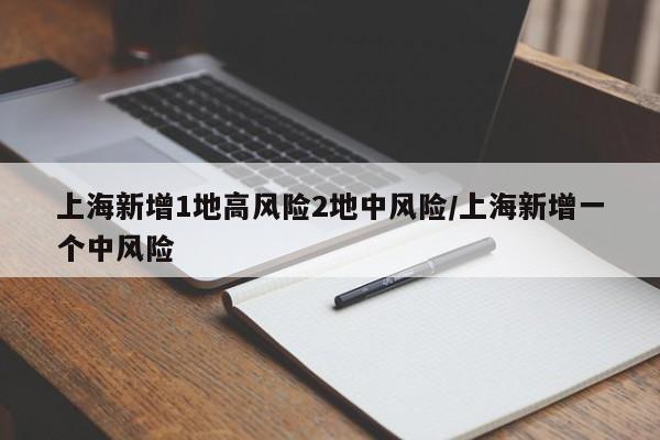 上海新增1地高风险2地中风险/上海新增一个中风险