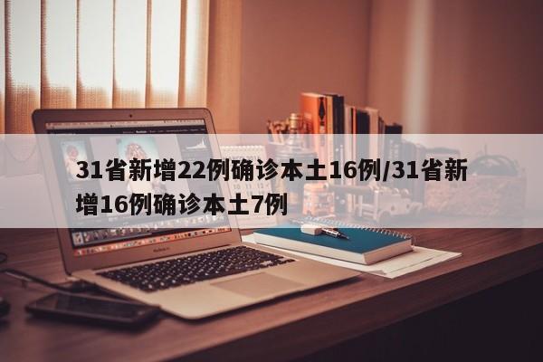 31省新增22例确诊本土16例/31省新增16例确诊本土7例