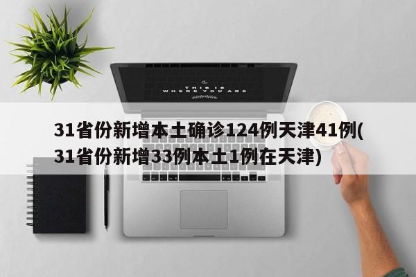 31省份新增本土确诊124例天津41例(31省份新增33例本土1例在天津)