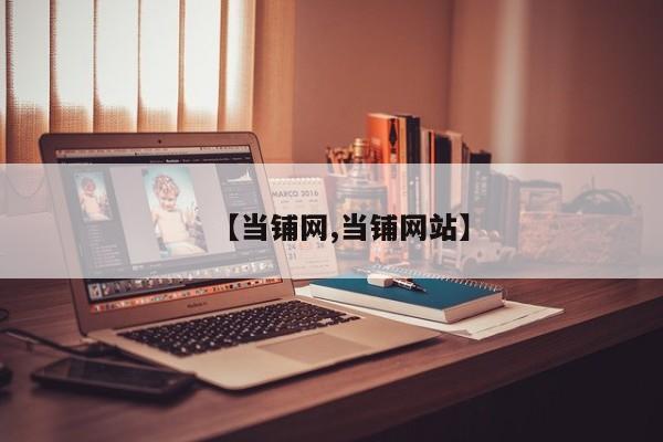 【当铺网,当铺网站】