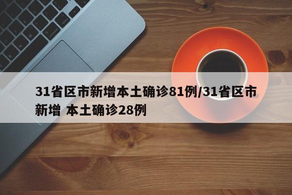 31省区市新增本土确诊81例/31省区市新增 本土确诊28例