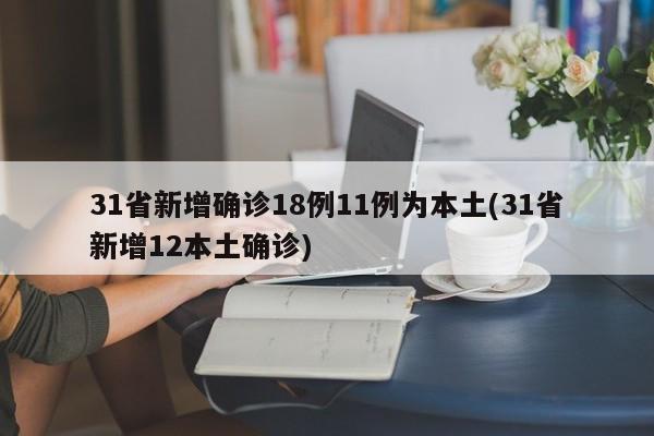 31省新增确诊18例11例为本土(31省新增12本土确诊)